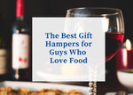 The Best Gift Hampers for Guys Who Love Food